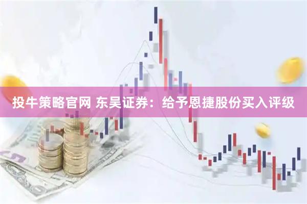 投牛策略官网 东吴证券：给予恩捷股份买入评级