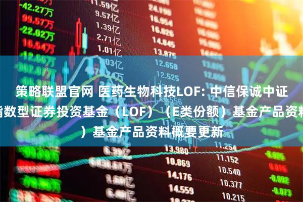 策略联盟官网 医药生物科技LOF: 中信保诚中证800医药指数型证券投资基金（LOF）（E类份额）基金产品资料概要更新