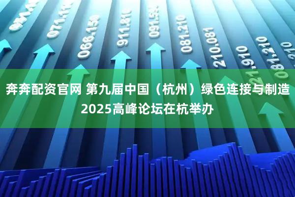 奔奔配资官网 第九届中国（杭州）绿色连接与制造2025高峰论坛在杭举办