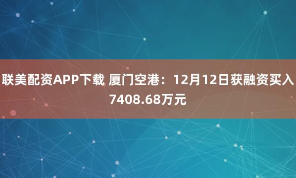 联美配资APP下载 厦门空港：12月12日获融资买入7408.68万元
