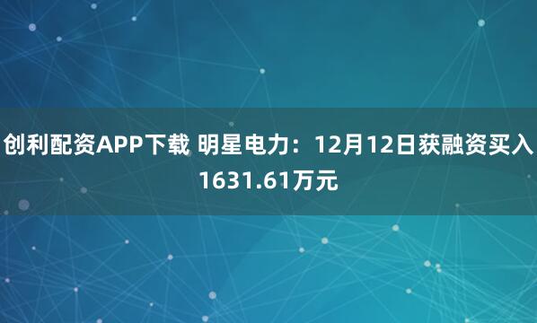 创利配资APP下载 明星电力：12月12日获融资买入1631.61万元