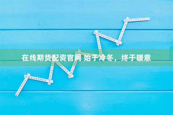 在线期货配资官网 始于冷冬，终于暖意