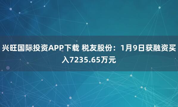 兴旺国际投资APP下载 税友股份：1月9日获融资买入7235.65万元