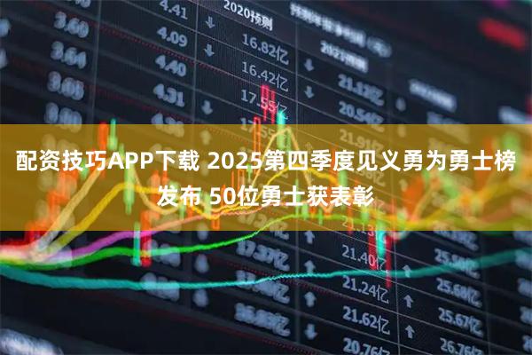 配资技巧APP下载 2025第四季度见义勇为勇士榜发布 50位勇士获表彰