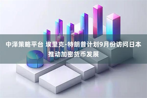 中泽策略平台 埃里克-特朗普计划9月份访问日本推动加密货币发展