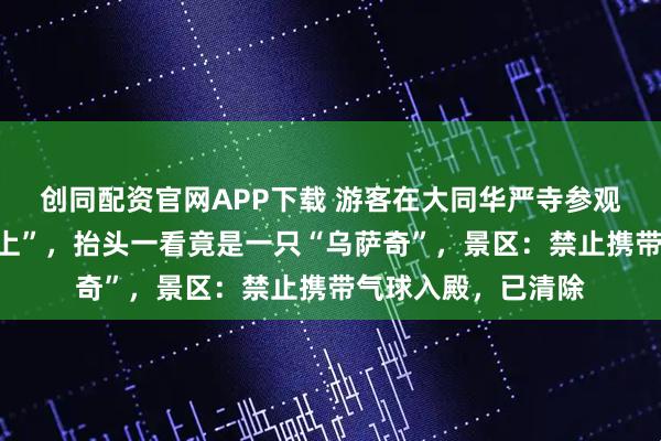 创同配资官网APP下载 游客在大同华严寺参观时莫名感觉“被盯上”，抬头一看竟是一只“乌萨奇”，景区：禁止携带气球入殿，已清除